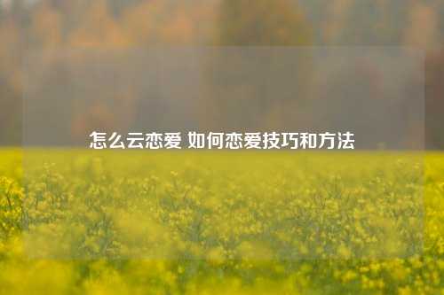 怎么云恋爱 如何恋爱技巧和方法