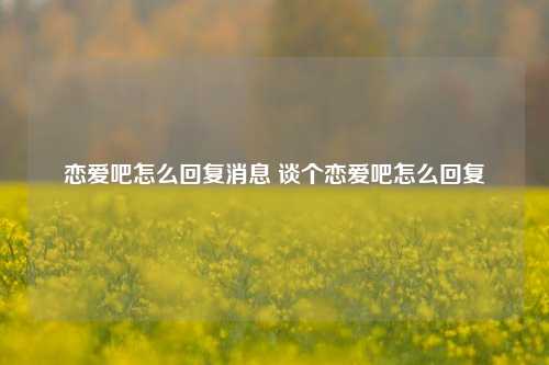 恋爱吧怎么回复消息 谈个恋爱吧怎么回复