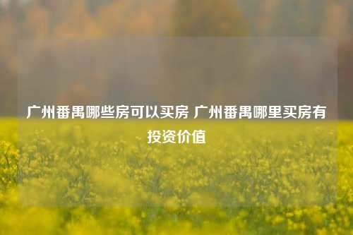 广州番禺哪些房可以买房 广州番禺哪里买房有投资价值