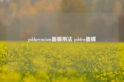 goldpremium面膜用法 golden面膜