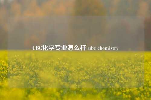 UBC化学专业怎么样 ubc chemistry