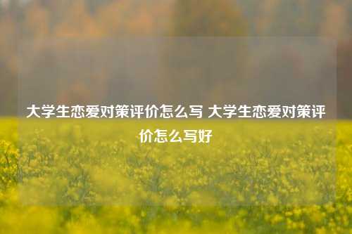 大学生恋爱对策评价怎么写 大学生恋爱对策评价怎么写好